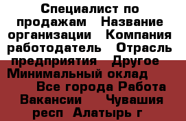 Специалист по продажам › Название организации ­ Компания-работодатель › Отрасль предприятия ­ Другое › Минимальный оклад ­ 24 000 - Все города Работа » Вакансии   . Чувашия респ.,Алатырь г.